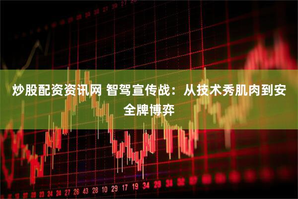 炒股配资资讯网 智驾宣传战：从技术秀肌肉到安全牌博弈