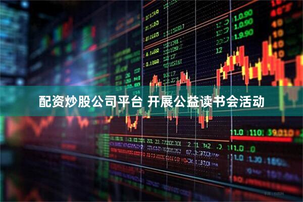 配资炒股公司平台 开展公益读书会活动
