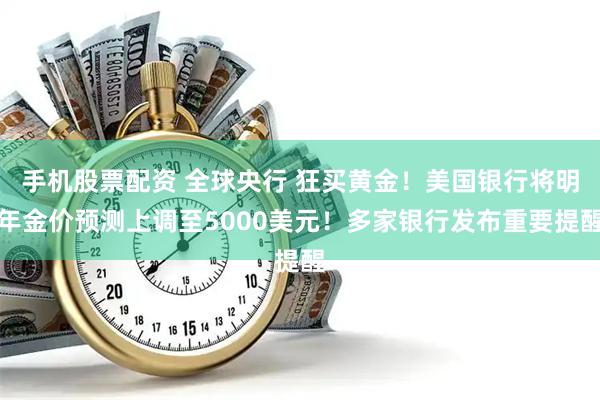手机股票配资 全球央行 狂买黄金！美国银行将明年金价预测上调至5000美元！多家银行发布重要提醒